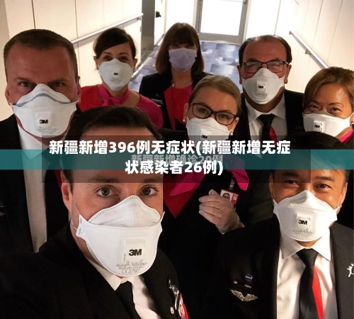 新疆新增396例无症状(新疆新增无症状感染者26例)-第2张图片