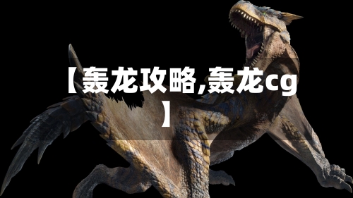 【轰龙攻略,轰龙cg】-第2张图片