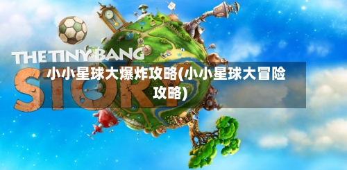 小小星球大爆炸攻略(小小星球大冒险攻略)-第2张图片