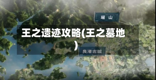 王之遗迹攻略(王之墓地)-第3张图片