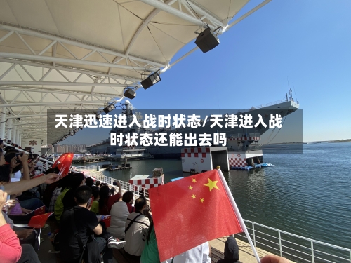 天津迅速进入战时状态/天津进入战时状态还能出去吗