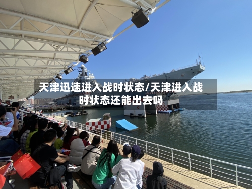 天津迅速进入战时状态/天津进入战时状态还能出去吗-第2张图片