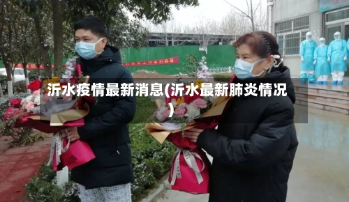 沂水疫情最新消息(沂水最新肺炎情况)-第3张图片