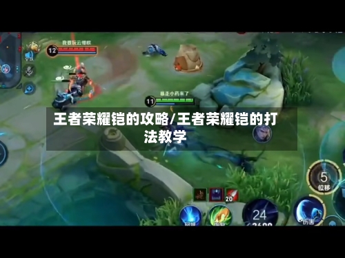 王者荣耀铠的攻略/王者荣耀铠的打法教学-第3张图片