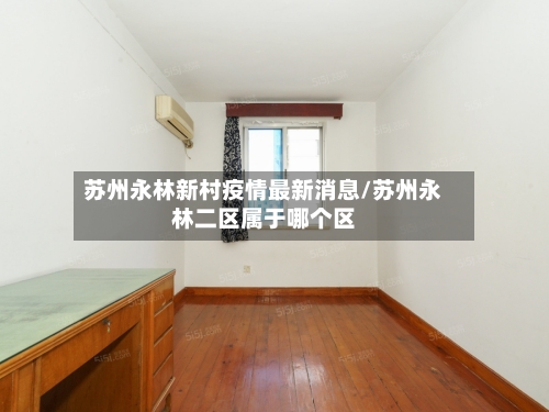 苏州永林新村疫情最新消息/苏州永林二区属于哪个区