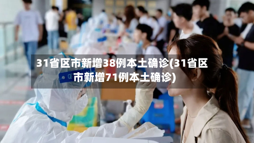 31省区市新增38例本土确诊(31省区市新增71例本土确诊)