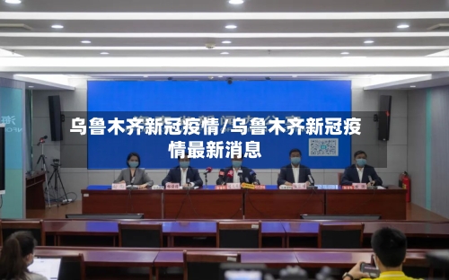 乌鲁木齐新冠疫情/乌鲁木齐新冠疫情最新消息