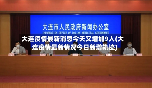 大连疫情最新消息今天又增加9人(大连疫情最新情况今日新增轨迹)