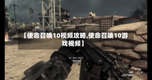【使命召唤10视频攻略,使命召唤10游戏视频】