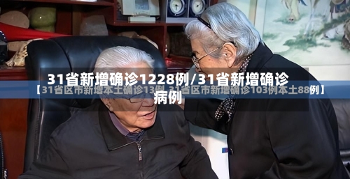 31省新增确诊1228例/31省新增确诊病例-第2张图片