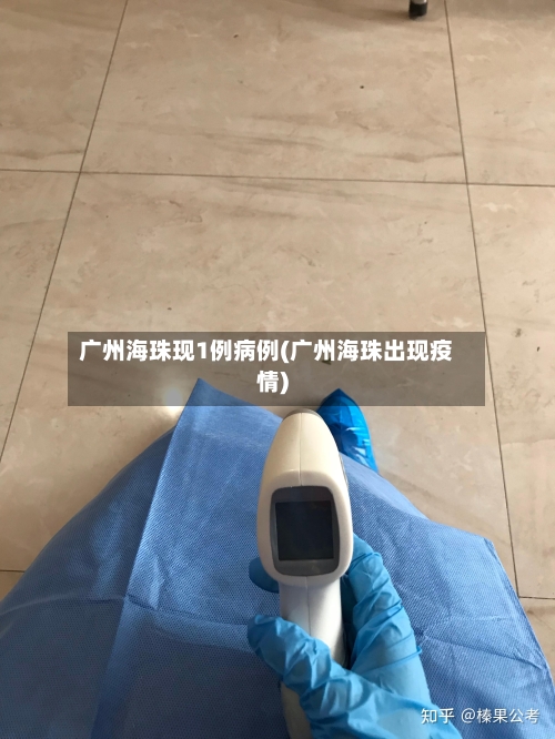 广州海珠现1例病例(广州海珠出现疫情)