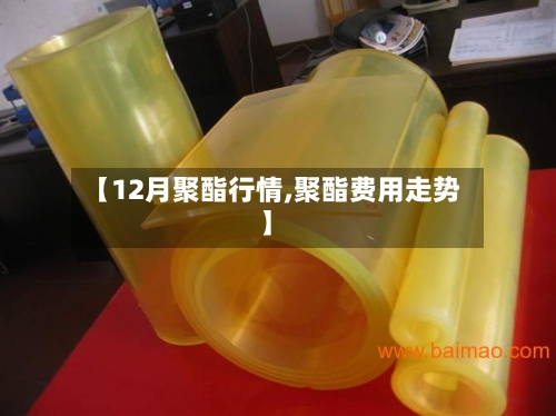 【12月聚酯行情,聚酯费用走势】