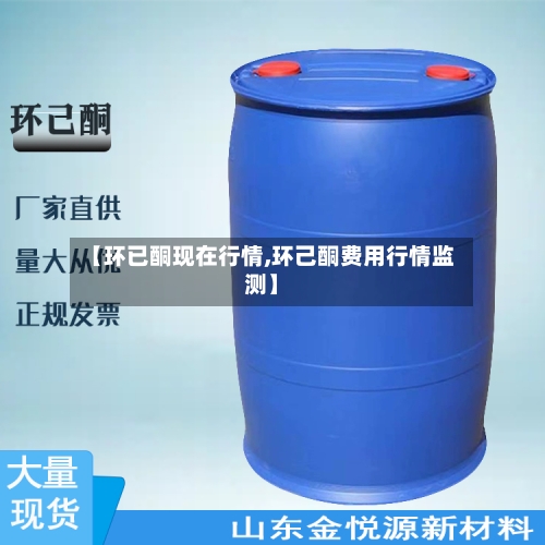 【环已酮现在行情,环己酮费用行情监测】-第2张图片