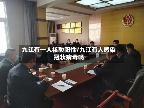 九江有一人核酸阳性/九江有人感染冠状病毒吗
