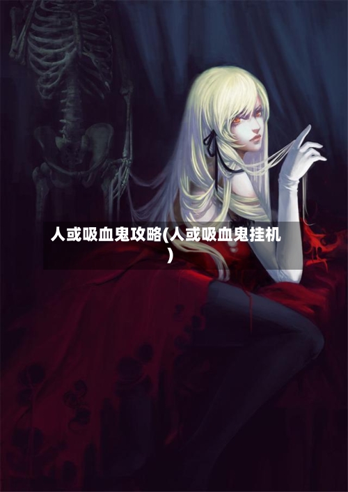人或吸血鬼攻略(人或吸血鬼挂机)