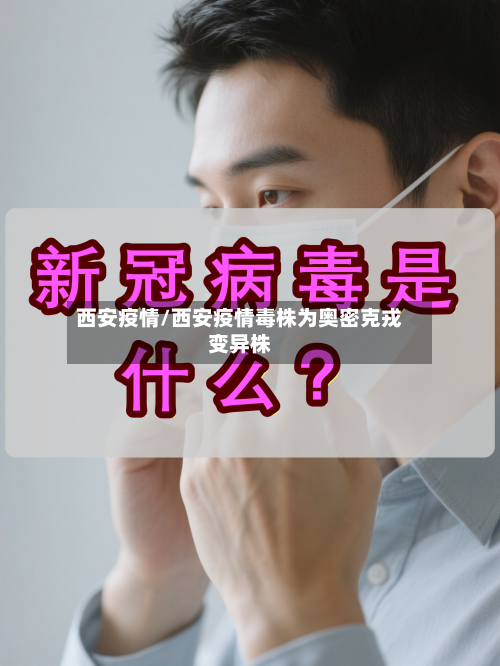 西安疫情/西安疫情毒株为奥密克戎变异株