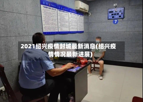 2021绍兴疫情封城最新消息(绍兴疫情情况最新进展)