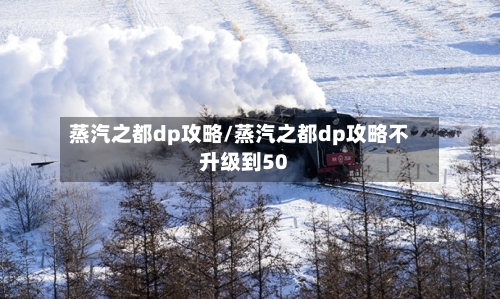 蒸汽之都dp攻略/蒸汽之都dp攻略不升级到50-第2张图片