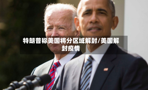 特朗普称美国将分区域解封/美国解封疫情