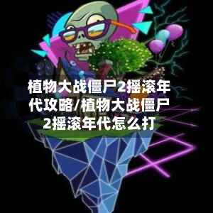 植物大战僵尸2摇滚年代攻略/植物大战僵尸2摇滚年代怎么打