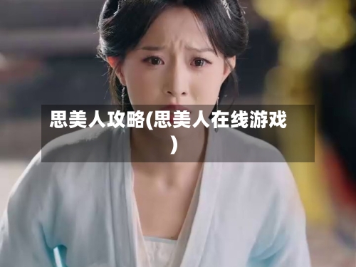 思美人攻略(思美人在线游戏)
