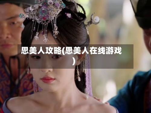 思美人攻略(思美人在线游戏)-第3张图片