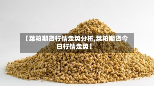 【菜粕期货行情走势分析,菜粕期货今日行情走势】