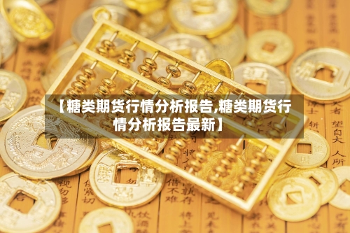 【糖类期货行情分析报告,糖类期货行情分析报告最新】-第3张图片