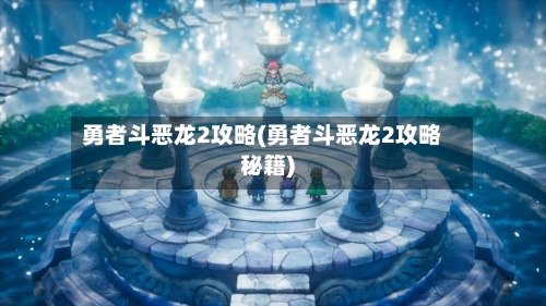 勇者斗恶龙2攻略(勇者斗恶龙2攻略秘籍)-第3张图片