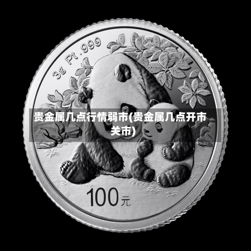 贵金属几点行情弱市(贵金属几点开市关市)-第2张图片