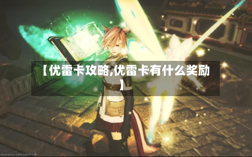 【优雷卡攻略,优雷卡有什么奖励】