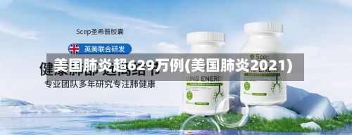 美国肺炎超629万例(美国肺炎2021)
