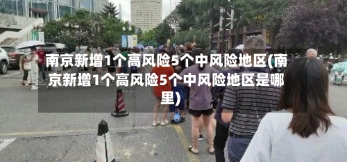 南京新增1个高风险5个中风险地区(南京新增1个高风险5个中风险地区是哪里)