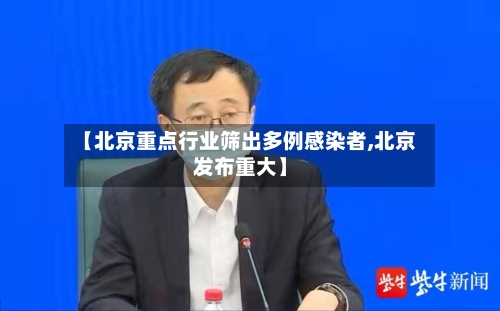 【北京重点行业筛出多例感染者,北京发布重大】-第2张图片