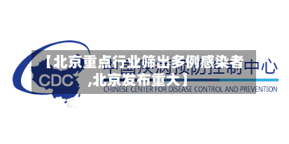 【北京重点行业筛出多例感染者,北京发布重大】