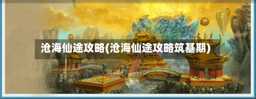 沧海仙途攻略(沧海仙途攻略筑基期)-第2张图片