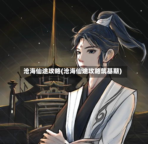 沧海仙途攻略(沧海仙途攻略筑基期)-第3张图片