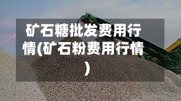 矿石糖批发费用行情(矿石粉费用行情)-第3张图片