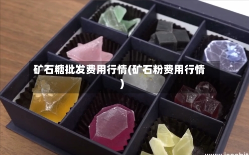 矿石糖批发费用行情(矿石粉费用行情)