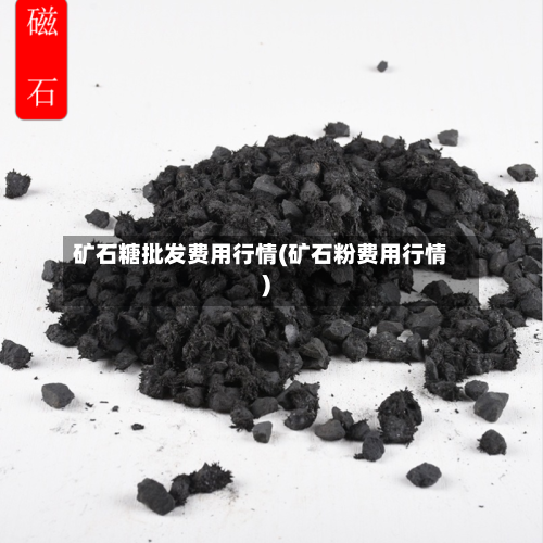 矿石糖批发费用行情(矿石粉费用行情)-第2张图片