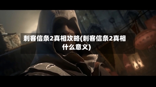 刺客信条2真相攻略(刺客信条2真相什么意义)