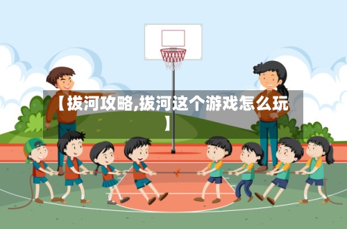 【拔河攻略,拔河这个游戏怎么玩】-第2张图片