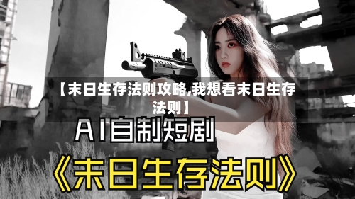【末日生存法则攻略,我想看末日生存法则】-第2张图片