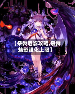 【杀戮魅影攻略,杀戮魅影强化上限】