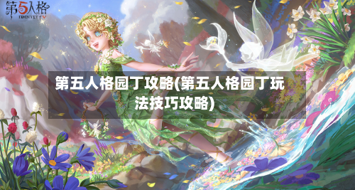第五人格园丁攻略(第五人格园丁玩法技巧攻略)