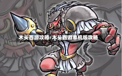 木头西游攻略/木头西游单机版攻略-第2张图片