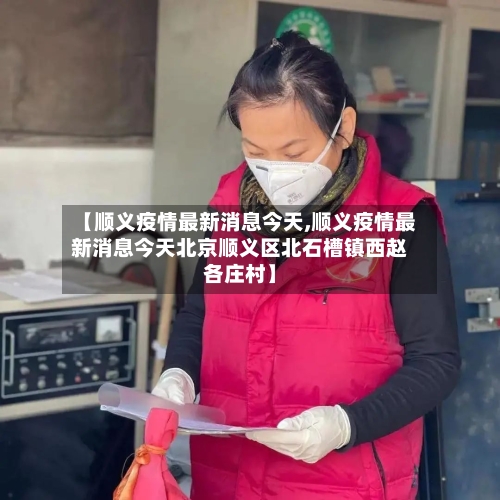 【顺义疫情最新消息今天,顺义疫情最新消息今天北京顺义区北石槽镇西赵各庄村】