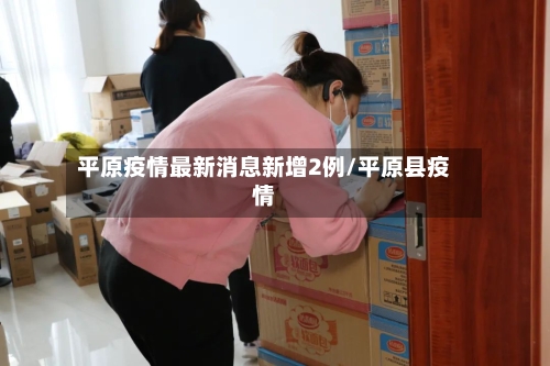 平原疫情最新消息新增2例/平原县疫情-第2张图片