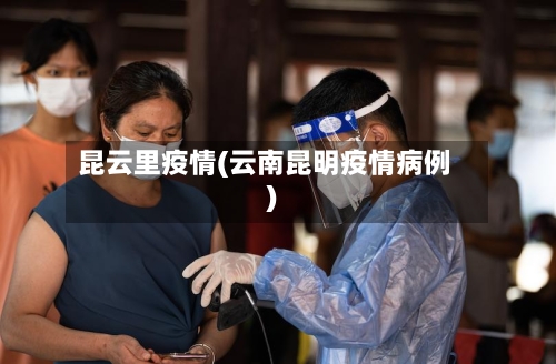 昆云里疫情(云南昆明疫情病例)-第3张图片