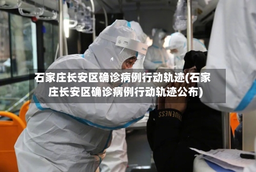石家庄长安区确诊病例行动轨迹(石家庄长安区确诊病例行动轨迹公布)-第2张图片